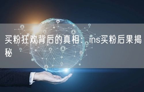 买粉狂欢背后的真相：ins买粉后果揭秘