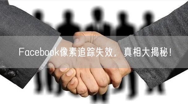 Facebook像素追踪失效，真相大揭秘！