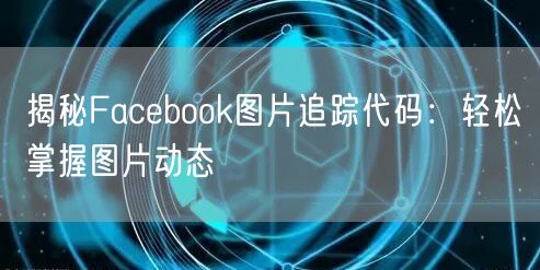 揭秘Facebook图片追踪代码：轻松掌握图片动态