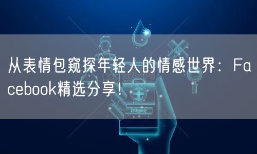 从表情包窥探年轻人的情感世界：Facebook精选分享！