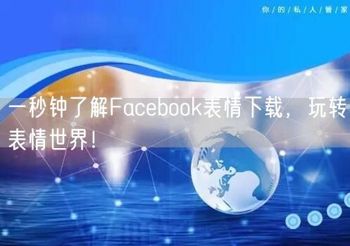 一秒钟了解Facebook表情下载，玩转表情世界！