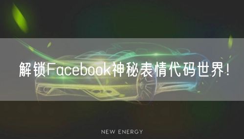 解锁Facebook神秘表情代码世界！