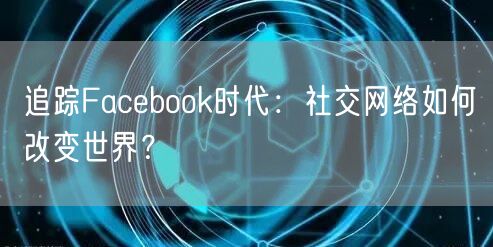 追踪Facebook时代：社交网络如何改变世界？