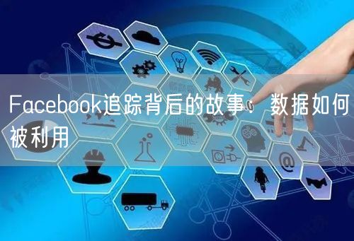 Facebook追踪背后的故事：数据如何被利用