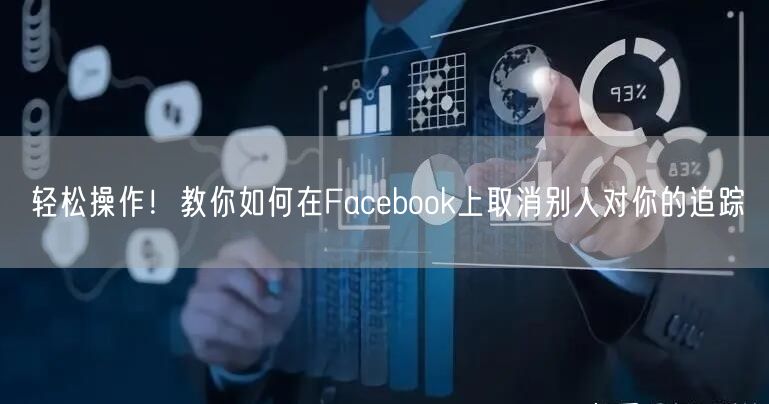 轻松操作！教你如何在Facebook上取消别人对你的追踪