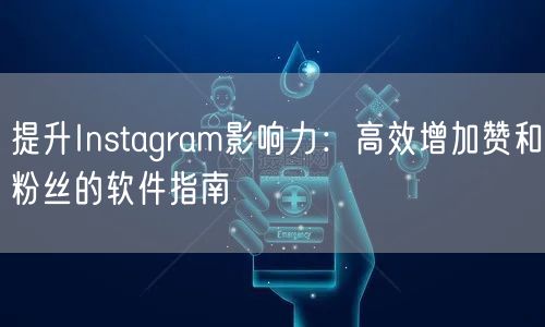 提升Instagram影响力:高效增加赞和粉丝的软件指南