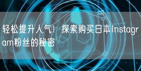 轻松提升人气！探索购买日本Instagram粉丝的秘密
