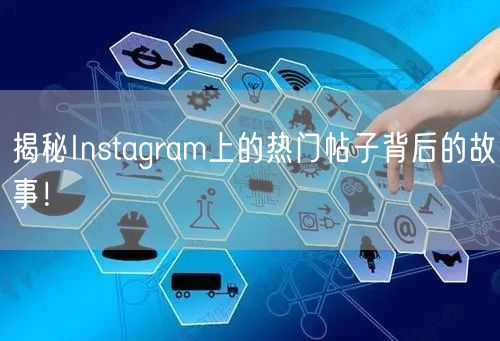 揭秘Instagram上的热门帖子背后的故事！