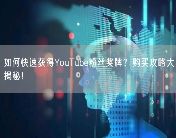 如何快速获得YouTube粉丝奖牌？购买攻略大揭秘！