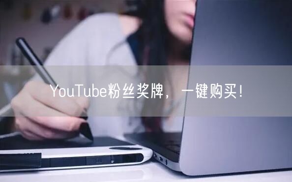 YouTube粉丝奖牌，一键购买！
