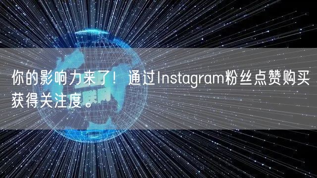 你的影响力来了！通过Instagram粉丝点赞购买获得关注度。