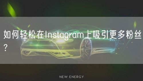 如何轻松在Instagram上吸引更多粉丝？