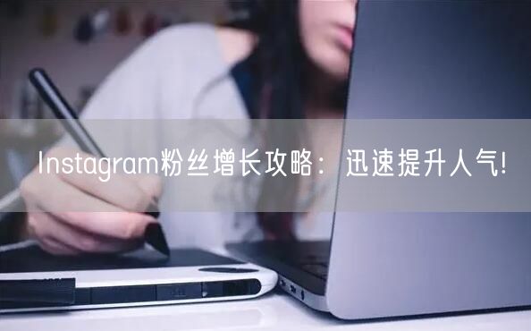 Instagram粉丝增长攻略：迅速提升人气!
