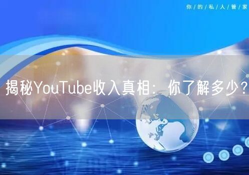 揭秘YouTube收入真相：你了解多少？