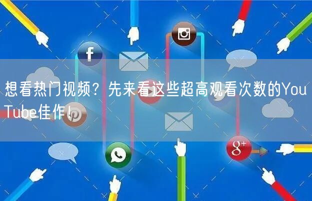 想看热门视频？先来看这些超高观看次数的YouTube佳作！