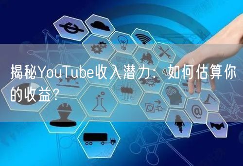 揭秘YouTube收入潜力：如何估算你的收益？