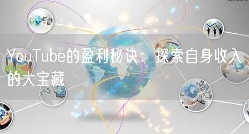 YouTube的盈利秘诀：探索自身收入的大宝藏