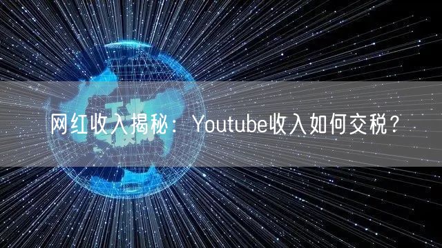 网红收入揭秘：Youtube收入如何交税？