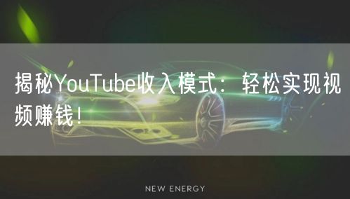 揭秘YouTube收入模式：轻松实现视频赚钱！
