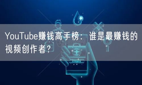 YouTube赚钱高手榜：谁是最赚钱的视频创作者？