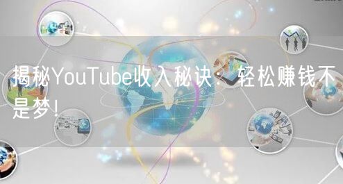 揭秘YouTube收入秘诀：轻松赚钱不是梦！