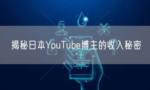 揭秘日本YouTube博主的收入秘密