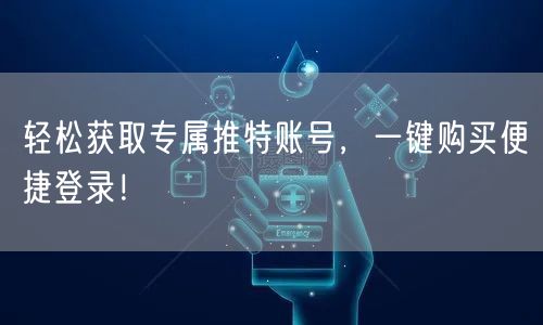 轻松获取专属推特账号，一键购买便捷登录！