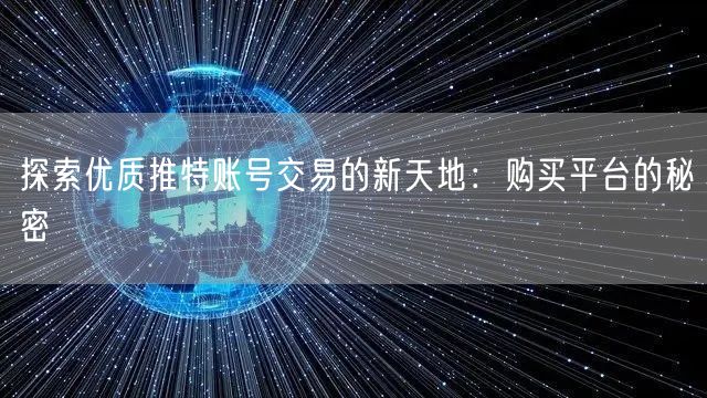 探索优质推特账号交易的新天地：购买平台的秘密