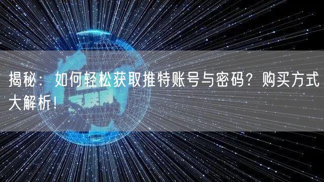 揭秘：如何轻松获取推特账号与密码？购买方式大解析！