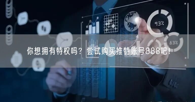 你想拥有特权吗？尝试购买推特账号888吧！