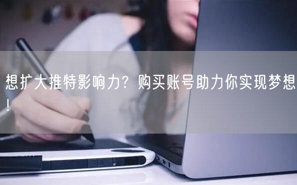 想扩大推特影响力？购买账号助力你实现梦想！