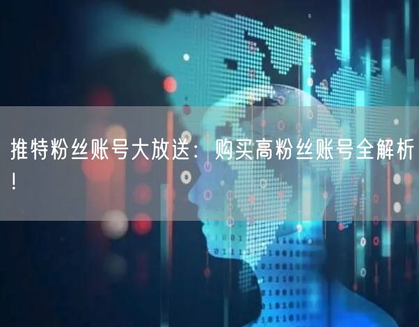 推特粉丝账号大放送：购买高粉丝账号全解析！