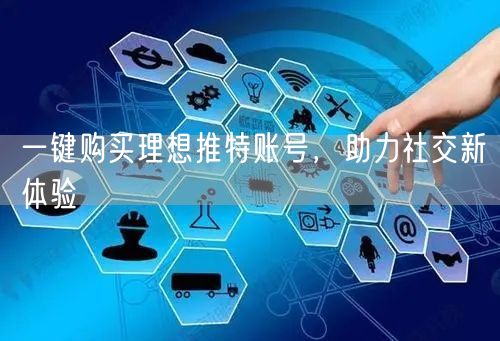 一键购买理想推特账号，助力社交新体验
