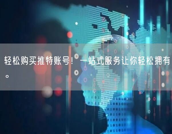 轻松购买推特账号！一站式服务让你轻松拥有。