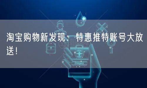 淘宝购物新发现:特惠推特账号大放送!