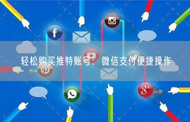 轻松购买推特账号:微信支付便捷操作