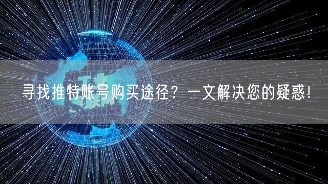 寻找推特账号购买途径？一文解决您的疑惑！