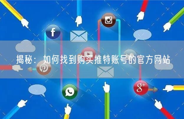 揭秘：如何找到购买推特账号的官方网站