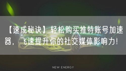 【速成秘诀】轻松购买推特账号加速器，飞速提升你的社交媒体影响力！