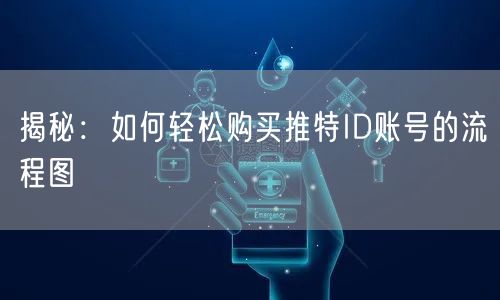 揭秘：如何轻松购买推特ID账号的流程图