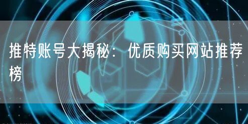 推特账号大揭秘：优质购买网站推荐榜