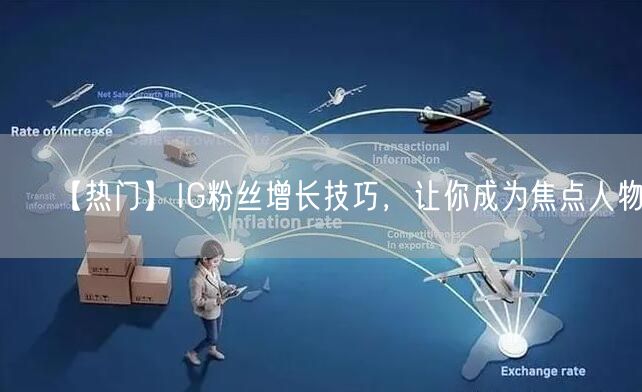 【热门】IG粉丝增长技巧，让你成为焦点人物！