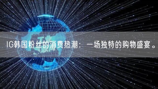 IG韩国粉丝的消费热潮：一场独特的购物盛宴。