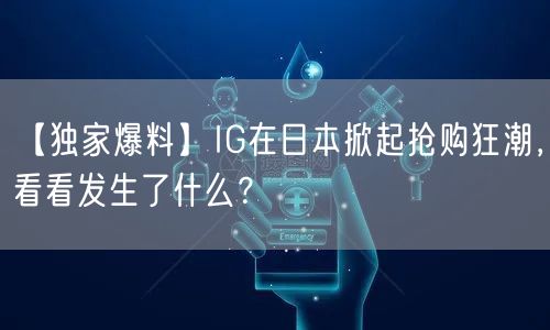 【独家爆料】IG在日本掀起抢购狂潮，看看发生了什么？