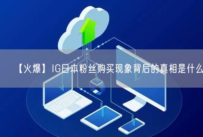 【火爆】IG日本粉丝购买现象背后的真相是什么？