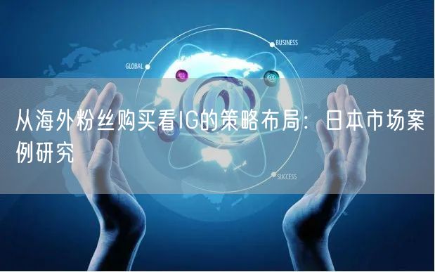 从海外粉丝购买看IG的策略布局：日本市场案例研究