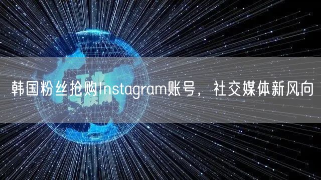 韩国粉丝抢购Instagram账号，社交媒体新风向