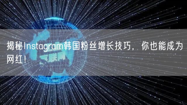 揭秘Instagram韩国粉丝增长技巧，你也能成为网红！