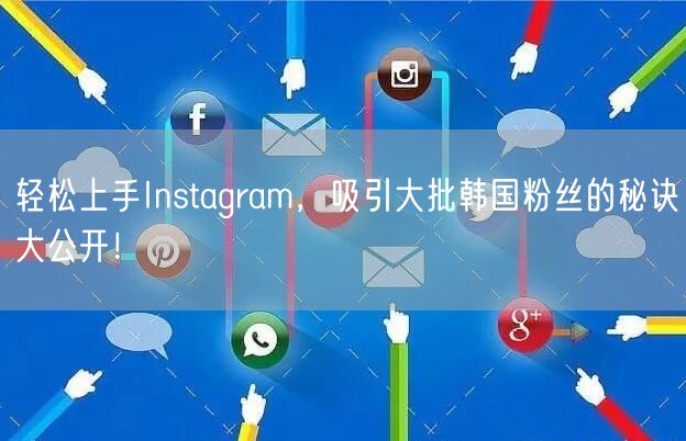 轻松上手Instagram，吸引大批韩国粉丝的秘诀大公开！
