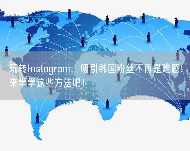 玩转Instagram，吸引韩国粉丝不再是难题！来学学这些方法吧！